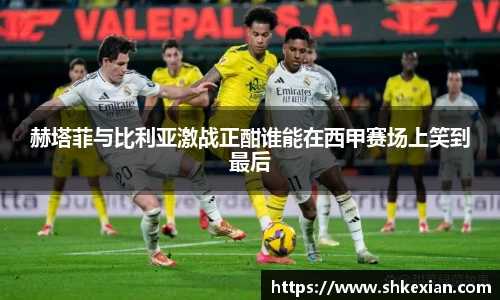 赫塔菲与比利亚激战正酣谁能在西甲赛场上笑到最后